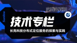 技術(shù)專(zhuān)欄｜長(zhǎng)亮科技分布式定位服務(wù)的探索與實(shí)踐